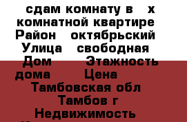 сдам комнату в 2-х комнатной квартире › Район ­ октябрьский › Улица ­ свободная › Дом ­ 4 › Этажность дома ­ 9 › Цена ­ 4 000 - Тамбовская обл., Тамбов г. Недвижимость » Квартиры аренда   . Тамбовская обл.,Тамбов г.